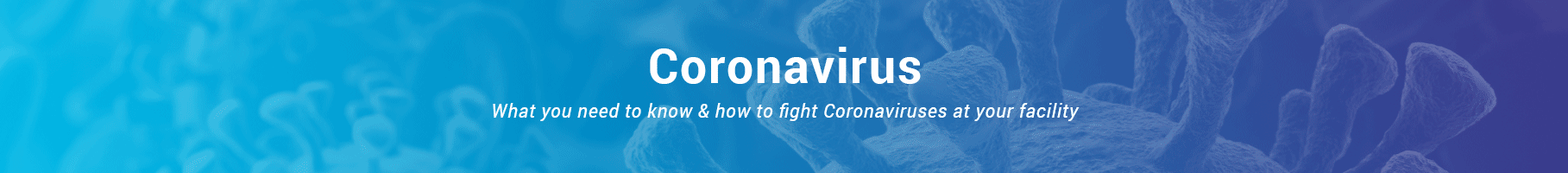 Coronavirus - What you need to know and how to fight Coronaviruses at your facility